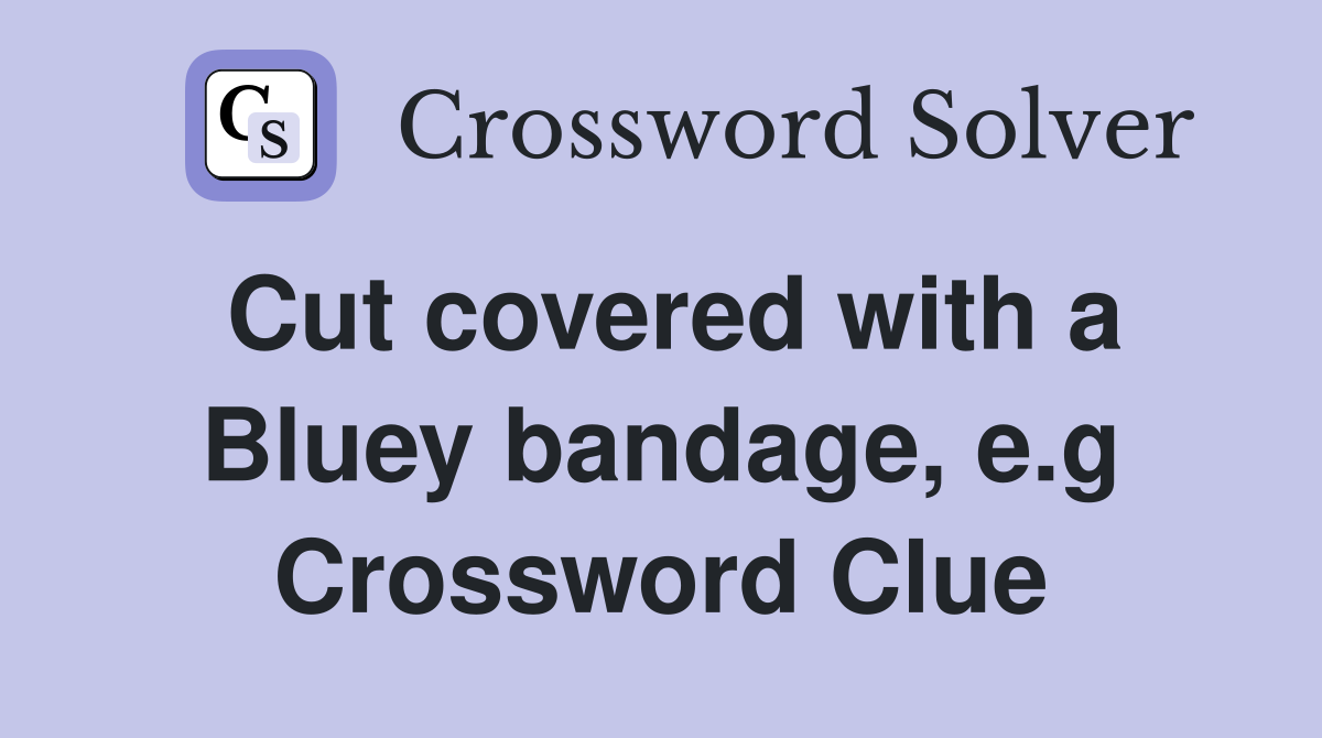 Cut covered with a Bluey bandage, e.g. Crossword Clue Answers Crossword Solver